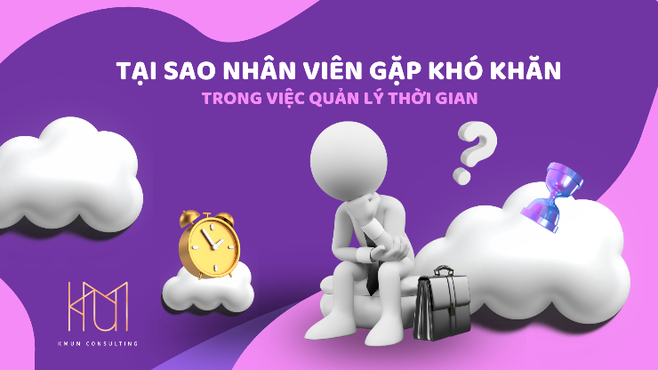 Tại sao nhân viên gặp khó khăn trong quản lý thời gian?
